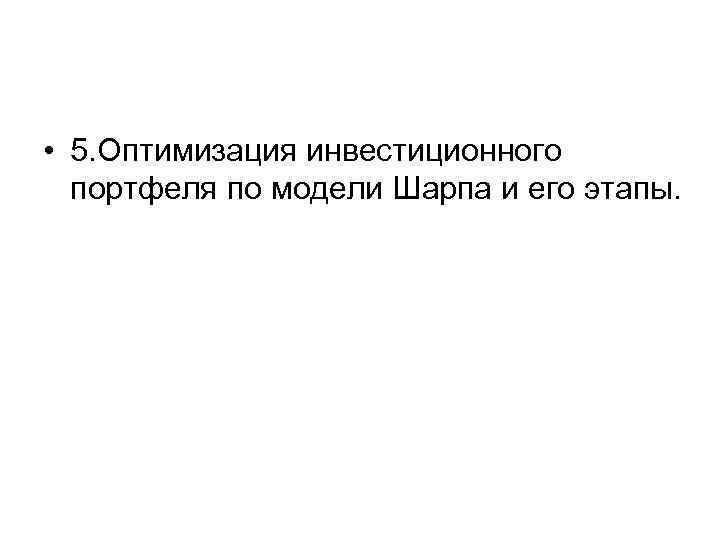  • 5. Оптимизация инвестиционного портфеля по модели Шарпа и его этапы. 