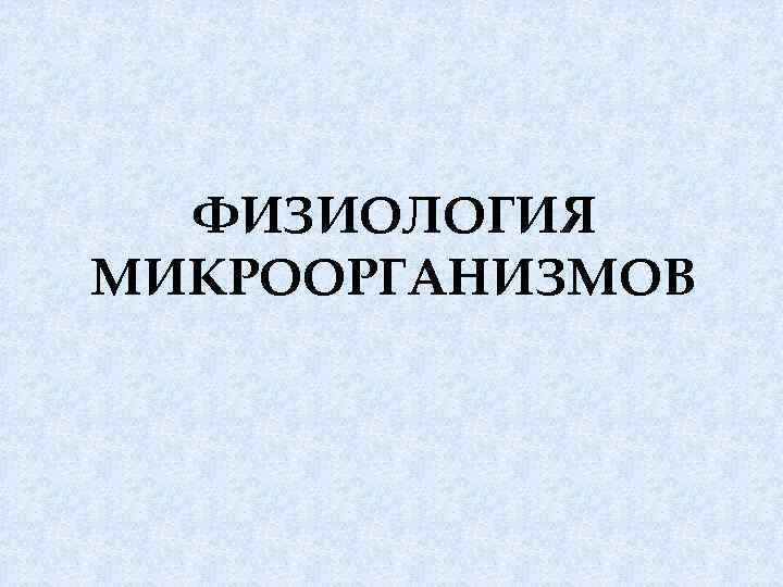 ФИЗИОЛОГИЯ МИКРООРГАНИЗМОВ 