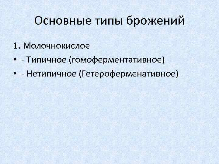 Основные типы брожений 1. Молочнокислое • - Типичное (гомоферментативное) • - Нетипичное (Гетероферменативное) 