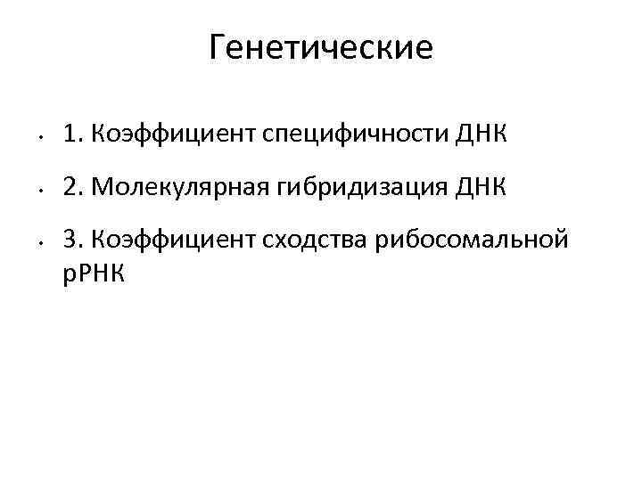 Генетические • 1. Коэффициент специфичности ДНК • 2. Молекулярная гибридизация ДНК • 3. Коэффициент