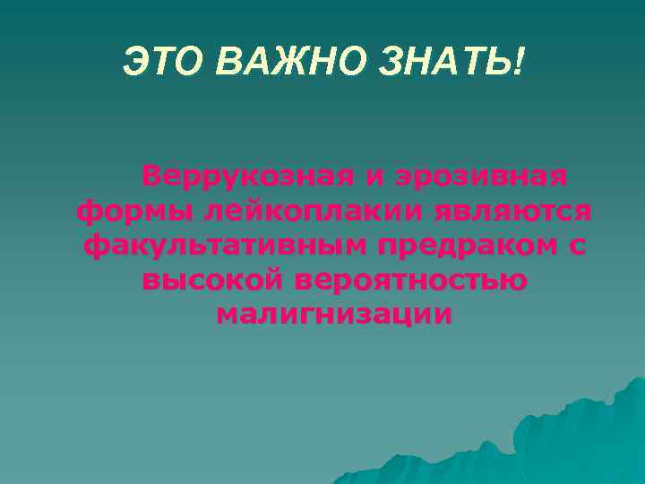 ЭТО ВАЖНО ЗНАТЬ! Веррукозная и эрозивная формы лейкоплакии являются факультативным предраком с высокой вероятностью