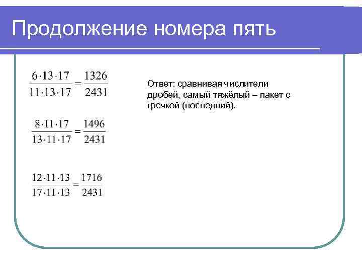 Продолжение номера пять Ответ: сравнивая числители дробей, самый тяжёлый – пакет с гречкой (последний).
