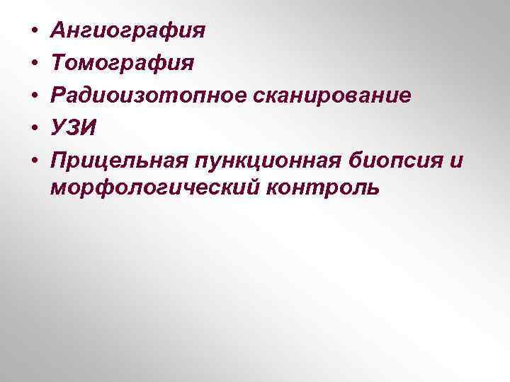  • • • Ангиография Томография Радиоизотопное сканирование УЗИ Прицельная пункционная биопсия и морфологический