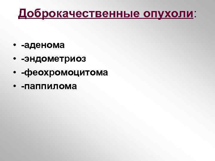 Доброкачественные опухоли: • • -аденома -эндометриоз -феохромоцитома -паппилома 