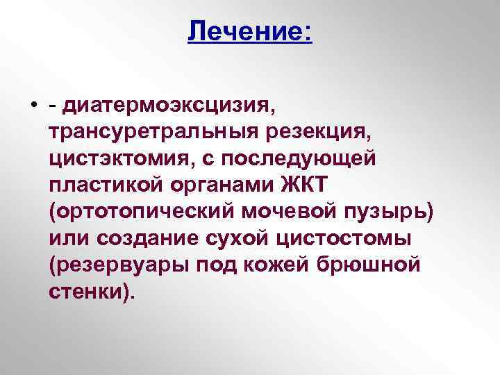 Лечение: • - диатермоэксцизия, трансуретральныя резекция, цистэктомия, с последующей пластикой органами ЖКТ (ортотопический мочевой