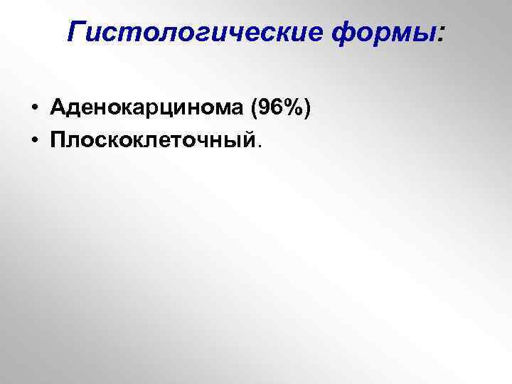 Гистологические формы: • Аденокарцинома (96%) • Плоскоклеточный. 