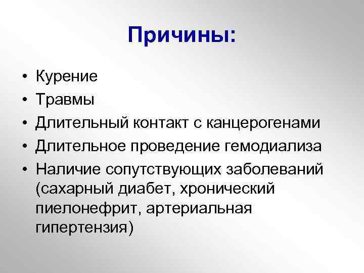 Причины: • • • Курение Травмы Длительный контакт с канцерогенами Длительное проведение гемодиализа Наличие