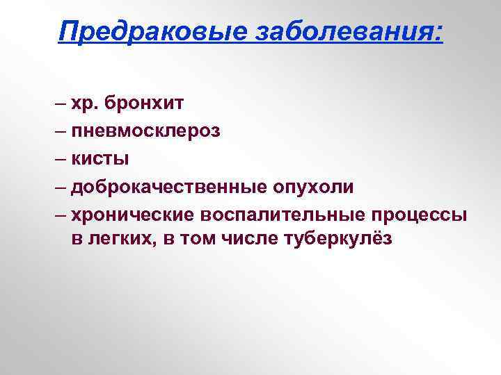 Предраковые заболевания: – хр. бронхит – пневмосклероз – кисты – доброкачественные опухоли – хронические