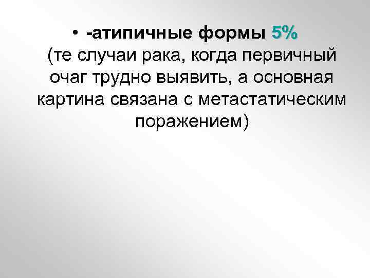 • -атипичные формы 5% (те случаи рака, когда первичный очаг трудно выявить, а