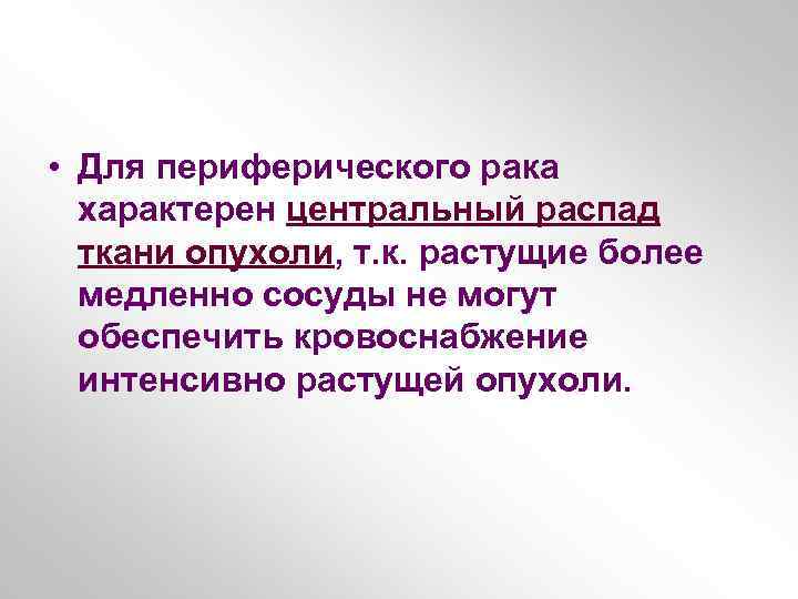  • Для периферического рака характерен центральный распад ткани опухоли, т. к. растущие более