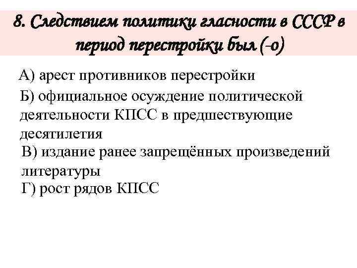 8. Следствием политики гласности в СССР в период перестройки был (-о) А) арест противников