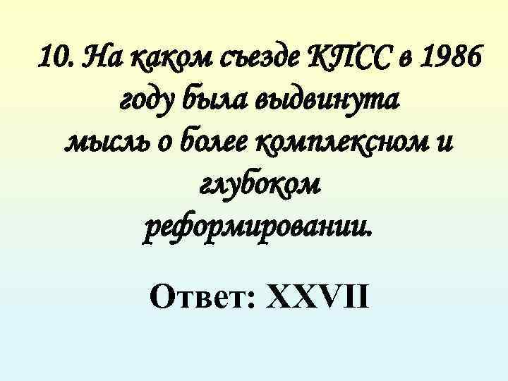 10. На каком съезде КПСС в 1986 году была выдвинута мысль о более комплексном