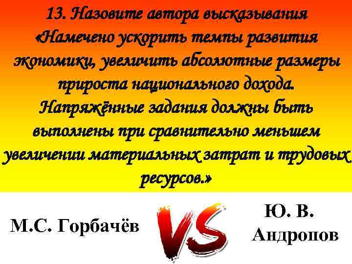 13. Назовите автора высказывания «Намечено ускорить темпы развития экономики, увеличить абсолютные размеры прироста национального