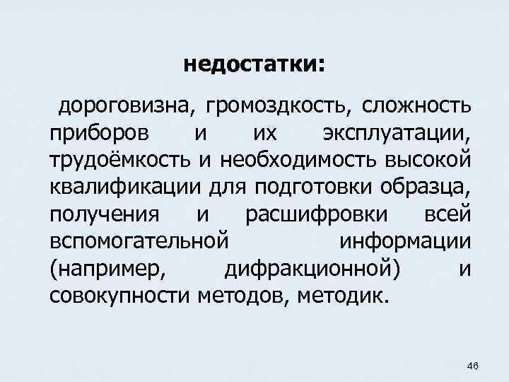 недостатки: дороговизна, громоздкость, сложность приборов и их эксплуатации, трудоёмкость и необходимость высокой квалификации для