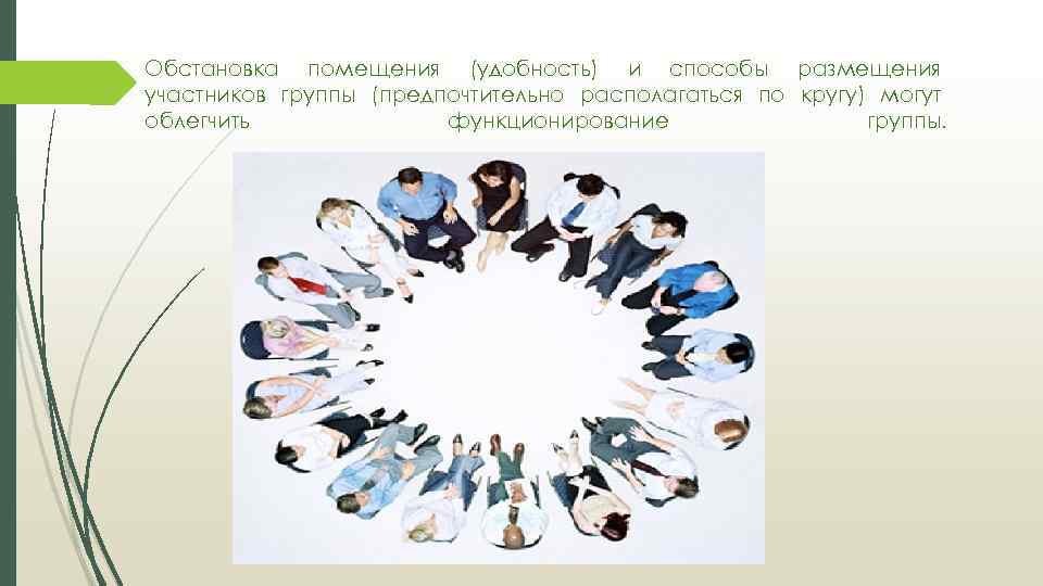 Обстановка помещения (удобность) и способы размещения участников группы (предпочтительно располагаться по кругу) могут облегчить