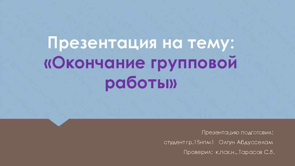 Презентация на тему: «Окончание групповой работы» Презентацию подготовил: студент гр. 15 нпм 1 Олгун