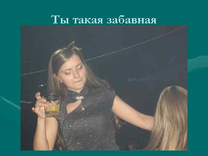 Ты такая забавная 