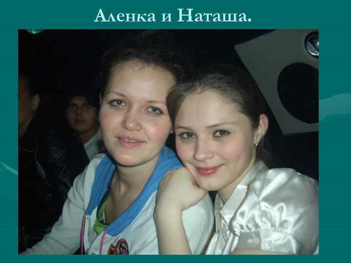 Аленка и Наташа. 