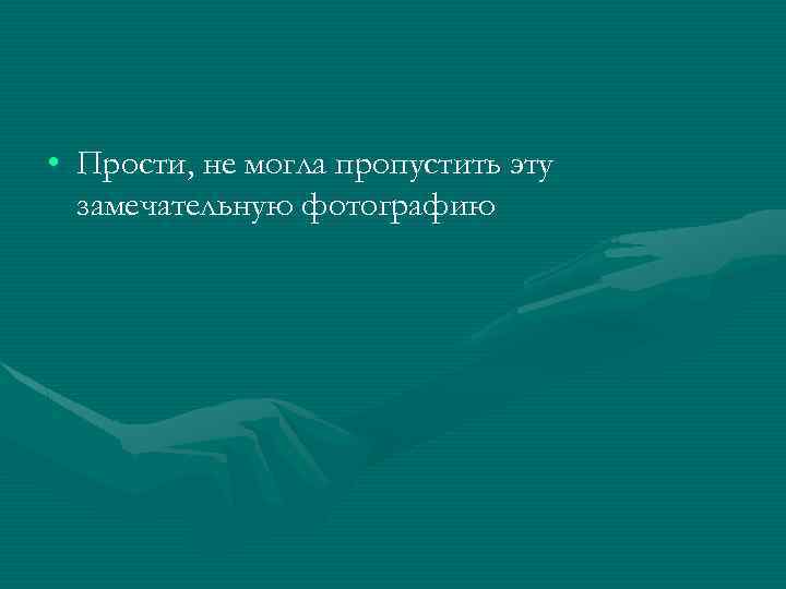  • Прости, не могла пропустить эту замечательную фотографию 