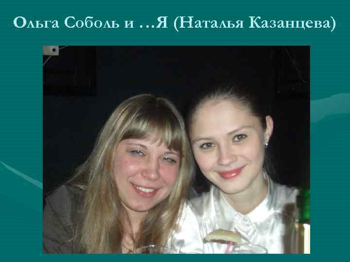 Ольга Соболь и …Я (Наталья Казанцева) 