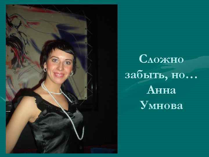 Сложно забыть, но… Анна Умнова 