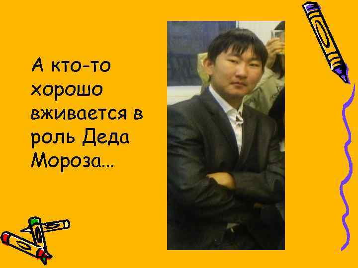 А кто-то хорошо вживается в роль Деда Мороза… 