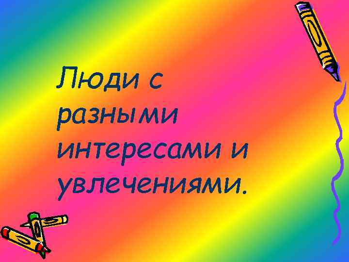 Люди с разными интересами и увлечениями. 