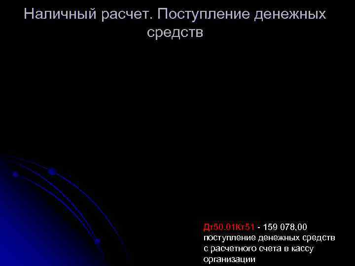 Наличный расчет. Поступление денежных средств Дт50. 01 Кт51 - 159 078, 00 поступление денежных