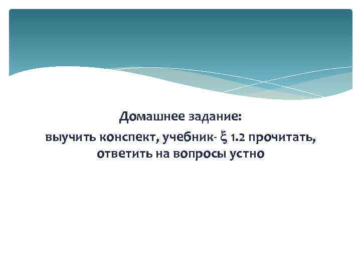 Домашнее задание: выучить конспект, учебник- 1. 2 прочитать, ответить на вопросы устно 