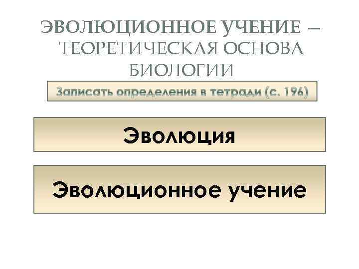 ЭВОЛЮЦИОННОЕ УЧЕНИЕ — ТЕОРЕТИЧЕСКАЯ ОСНОВА БИОЛОГИИ Эволюция — необратимый процесс исторического изменения живых существ