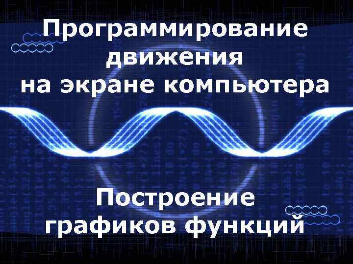 Программирование движения на экране компьютера Построение графиков функций 