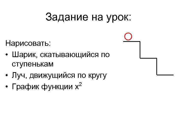 Задание на урок: Нарисовать: • Шарик, скатывающийся по ступенькам • Луч, движущийся по кругу