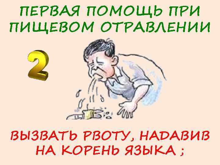 ПЕРВАЯ ПОМОЩЬ ПРИ ПИЩЕВОМ ОТРАВЛЕНИИ ВЫЗВАТЬ РВОТУ, НАДАВИВ НА КОРЕНЬ ЯЗЫКА ; 