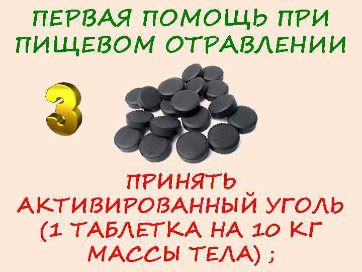 ПЕРВАЯ ПОМОЩЬ ПРИ ПИЩЕВОМ ОТРАВЛЕНИИ ПРИНЯТЬ АКТИВИРОВАННЫЙ УГОЛЬ (1 ТАБЛЕТКА НА 10 КГ МАССЫ