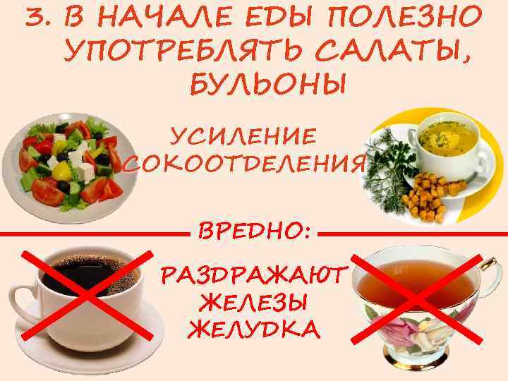 3. В НАЧАЛЕ ЕДЫ ПОЛЕЗНО УПОТРЕБЛЯТЬ САЛАТЫ, БУЛЬОНЫ УСИЛЕНИЕ СОКООТДЕЛЕНИЯ ВРЕДНО: РАЗДРАЖАЮТ ЖЕЛЕЗЫ ЖЕЛУДКА