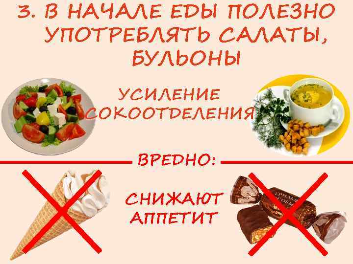 3. В НАЧАЛЕ ЕДЫ ПОЛЕЗНО УПОТРЕБЛЯТЬ САЛАТЫ, БУЛЬОНЫ УСИЛЕНИЕ СОКООТДЕЛЕНИЯ ВРЕДНО: СНИЖАЮТ АППЕТИТ 