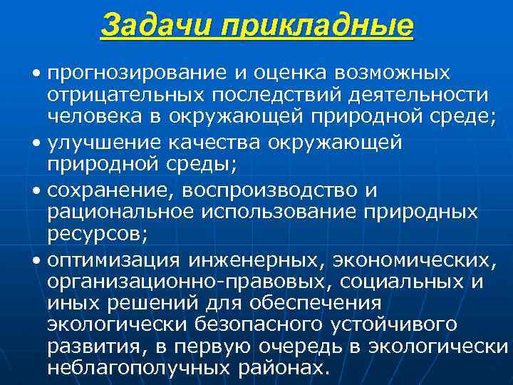 Задачи прикладные • прогнозирование и оценка возможных отрицательных последствий деятельности человека в окружающей природной