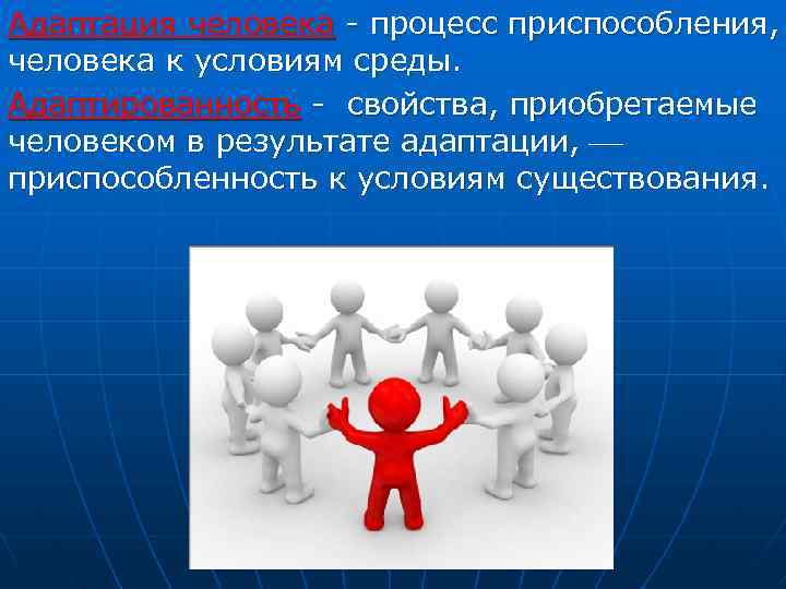 Адаптация человека - процесс приспособления, человека к условиям среды. Адаптированность - свойства, приобретаемые человеком