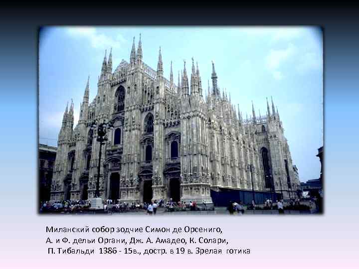 Миланский собор зодчие Симон де Орсениго, А. и Ф. дельи Органи, Дж. А. Амадео,