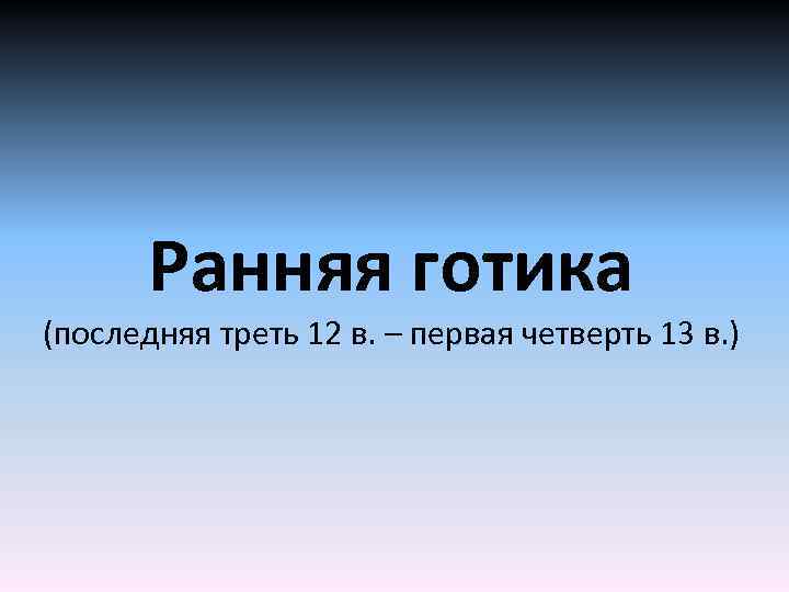 Ранняя готика (последняя треть 12 в. – первая четверть 13 в. ) 