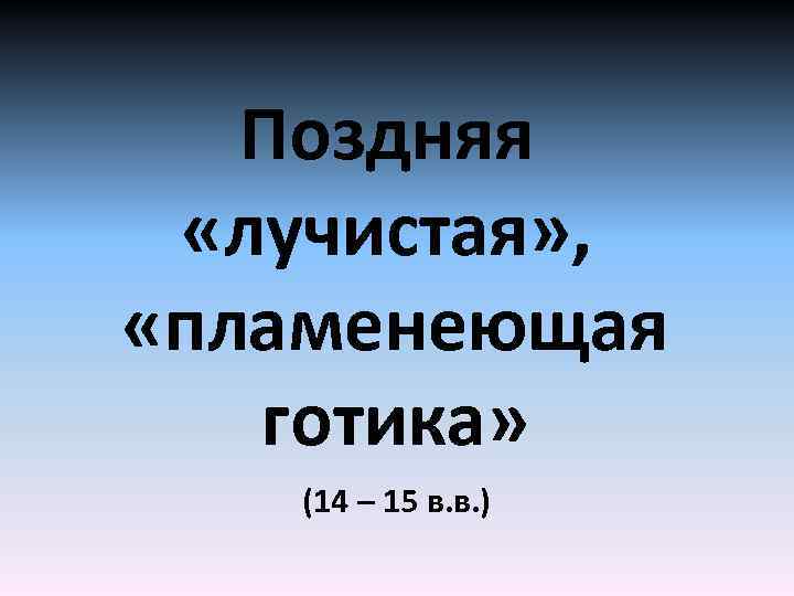 Поздняя «лучистая» , «пламенеющая готика» (14 – 15 в. в. ) 