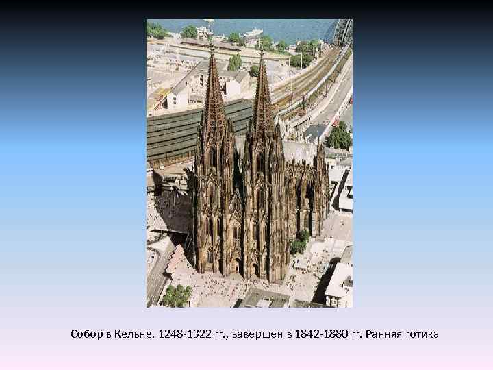 Собор в Кельне. 1248 -1322 гг. , завершен в 1842 -1880 гг. Ранняя готика