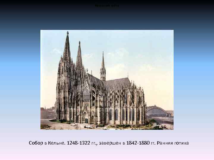 Кельнский собор Собор в Кельне. 1248 -1322 гг. , завершен в 1842 -1880 гг.