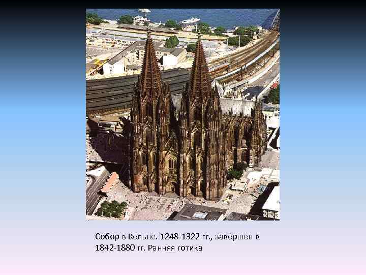 Собор в Кельне. 1248 -1322 гг. , завершен в 1842 -1880 гг. Ранняя готика