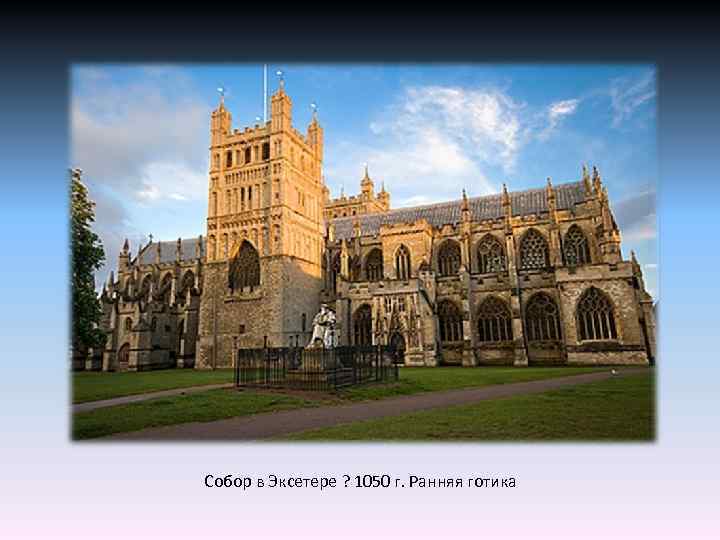 Собор в Эксетере ? 1050 г. Ранняя готика 