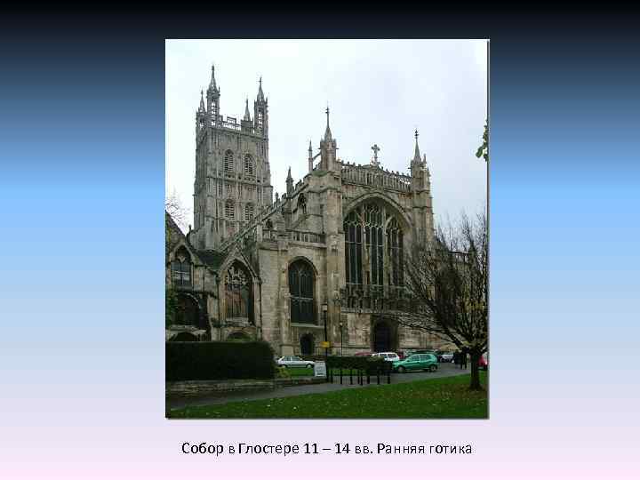 Собор в Глостере 11 – 14 вв. Ранняя готика 