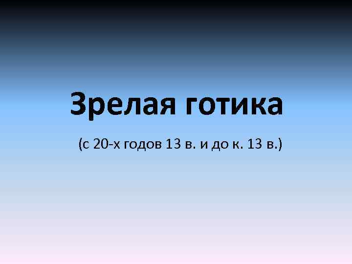 Зрелая готика (с 20 -х годов 13 в. и до к. 13 в. )