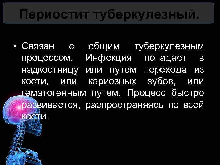 Периостит туберкулезный. • Связан с общим туберкулезным процессом. Инфекция попадает в надкостницу или путем