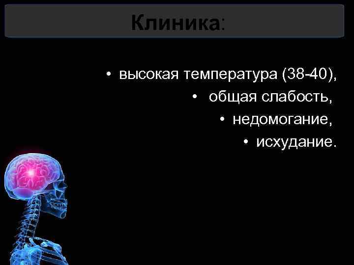 Клиника: • высокая температура (38 -40), • общая слабость, • недомогание, • исхудание. 