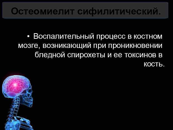 Остеомиелит сифилитический. • Воспалительный процесс в костном мозге, возникающий при проникновении бледной спирохеты и